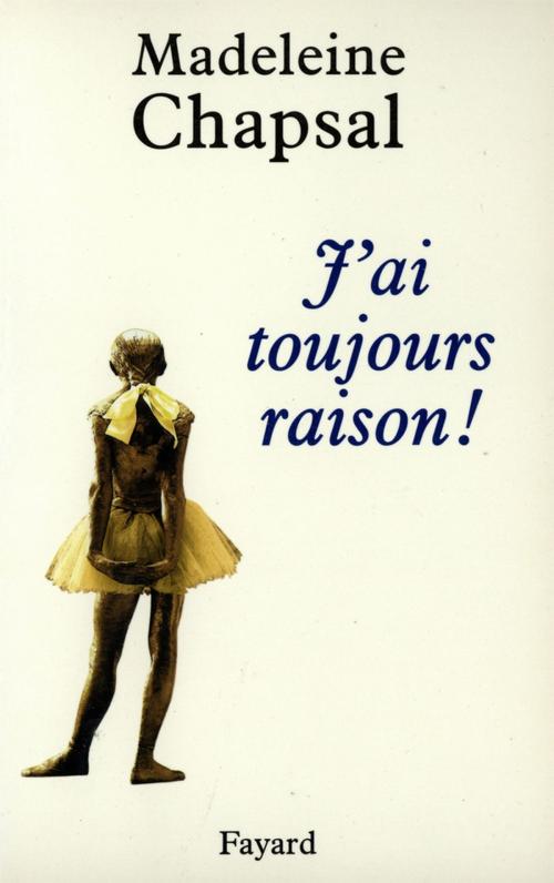 Cover of the book J'ai toujours raison ! by Madeleine Chapsal, Fayard