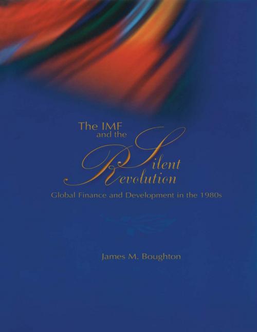 Cover of the book The IMF and the Silent Revolution: Global Finance and Development in the 1980s by James Mr. Boughton, INTERNATIONAL MONETARY FUND
