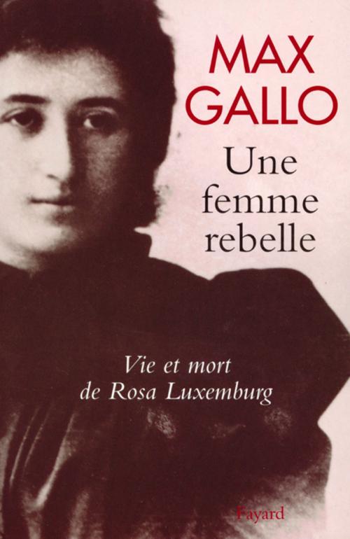 Cover of the book Une femme rebelle - Vie et mort de Rosa Luxembourg by Max Gallo, Fayard