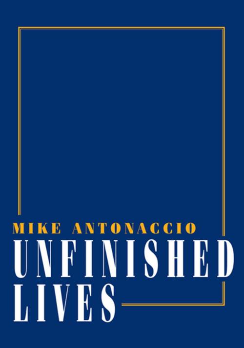 Cover of the book Unfinished Lives by Mike Antonaccio, Xlibris US