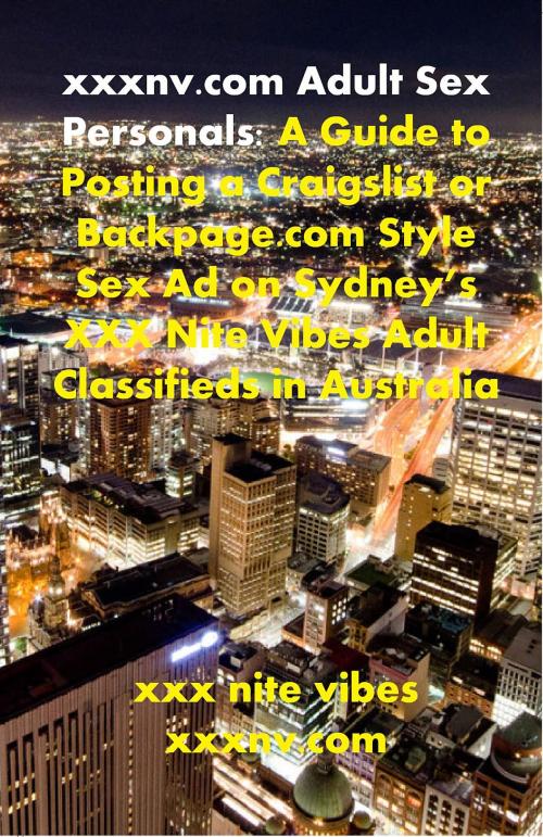 Cover of the book xxxnv.com Adult Sex Personals: A Guide to Posting a Craigslist or Backpage.com Style Sex Ad on Sydney's XXX Nite Vibes Adult Classifieds in Australia by xxx nite vibes, xxxnv.com, xxx nite vibes