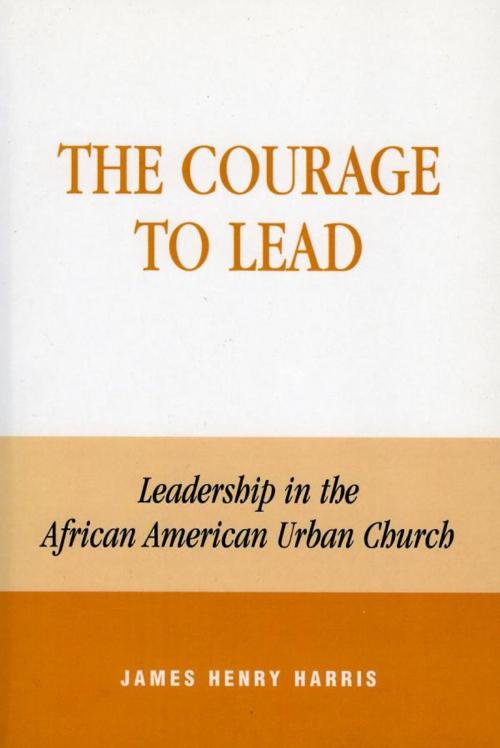 Cover of the book The Courage to Lead by James Henry Harris, Rowman & Littlefield Publishers