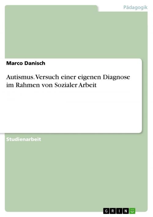 Cover of the book Autismus. Versuch einer eigenen Diagnose im Rahmen von Sozialer Arbeit by Marco Danisch, GRIN Verlag