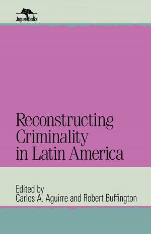 Cover of the book Reconstructing Criminality in Latin America by Giuseppe Civitarese, Sara Boffito, Francesco Capello, Giuseppe Civitarese