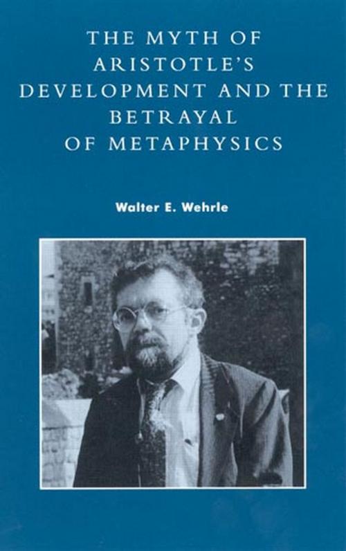 Cover of the book The Myth of Aristotle's Development and the Betrayal of Metaphysics by Walter E. Wehrle, Rowman & Littlefield Publishers