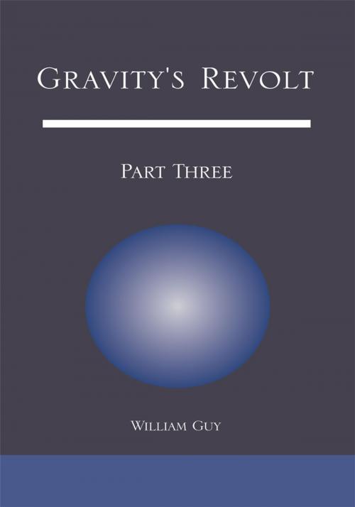 Cover of the book Gravity's Revolt: Part Three by William Guy, Xlibris US