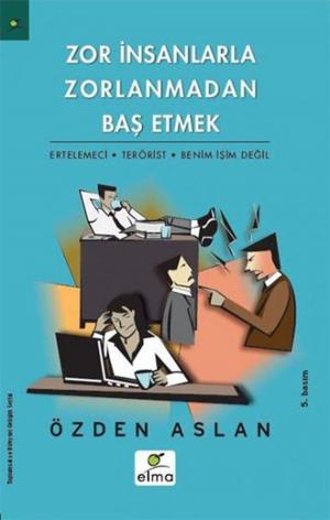 Cover of the book Zor İnsanlarla Zorlanmadan Baş Etmek by Özden Aslan