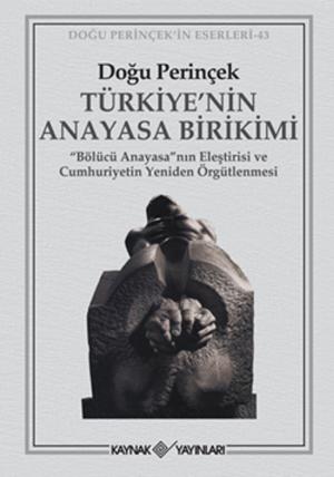 Cover of the book Türkiye' nin Anayasa Birikimi - "Bölücü Anayasa"nın Eleştirisi ve Cumhuriyetin Yeniden Örgütlenmesi by Doğu Perinçek