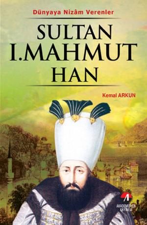 Cover of the book Dünyaya Nizam Verenler Sultan 1.Mahmut Han by Kemal Arkun