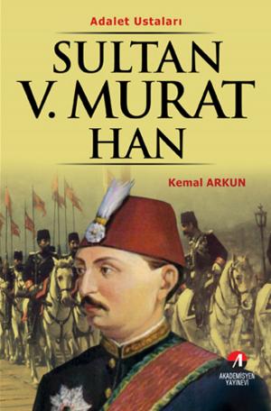 Cover of the book Sultan 5. Murat Han - (33. Osmanlı Padişahı 98. İslam Halifesi) by Kemal Arkun