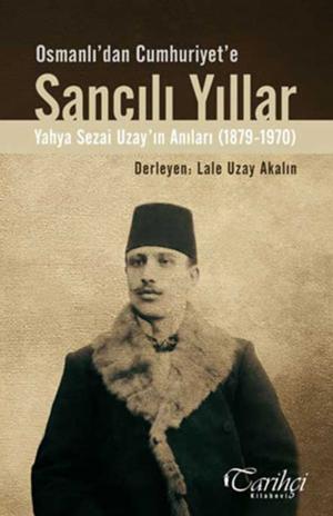 Cover of the book Osmanlı'dan Cumhuriyet'e Sancılı Yıllar - Yahya Sezai Uzay'ın Anıları (1879-1970) by Augusta Evans Wilson