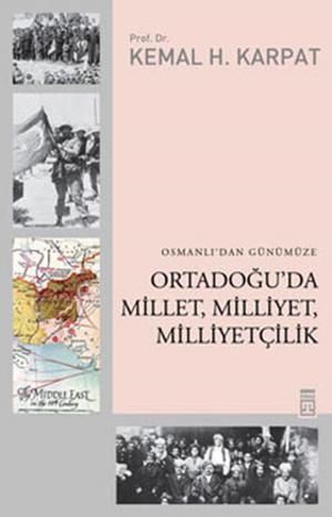 Cover of the book Osmanlı'dan Günümüze Ortadoğu'da Millet, Milliyet, Milliyetçilik by Timaş Yayınları