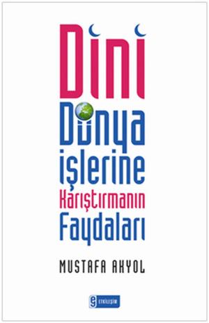 Cover of the book Dini Dünya İşlerine Karıştırmanın Faydaları by Mustafa Akyol