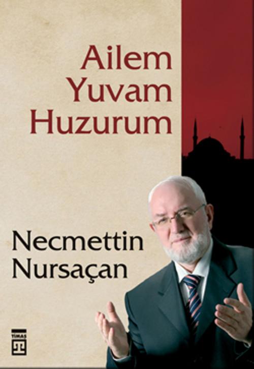 Cover of the book Ailem Yuvam Huzurum by Necmettin Nursaçan, Timaş Yayınları