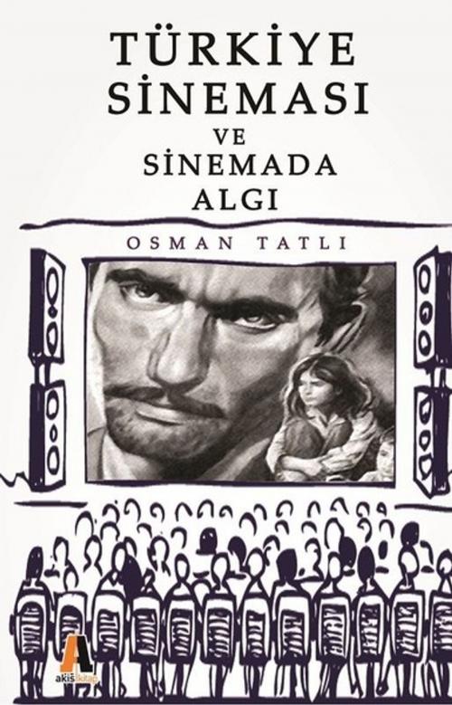 Cover of the book Türkiye Sineması ve Sinemada Algı by Osman Tatlı, Akis Kitap