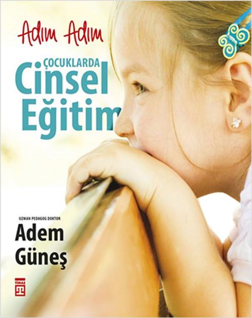 Cover of the book Adım Adım Çocuklarda Cinsel Eğitim by Adem Güneş, Timaş Yayınları