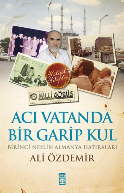 Cover of the book Acı Vatanda Bir Garip Kul - Birinci Neslin Almanya Hatıraları by Ali Özdemir, Timaş Yayınları