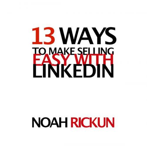 Cover of the book 13 Ways to Make Selling Easy with LinkedIn by Noah Rickun, BookBaby