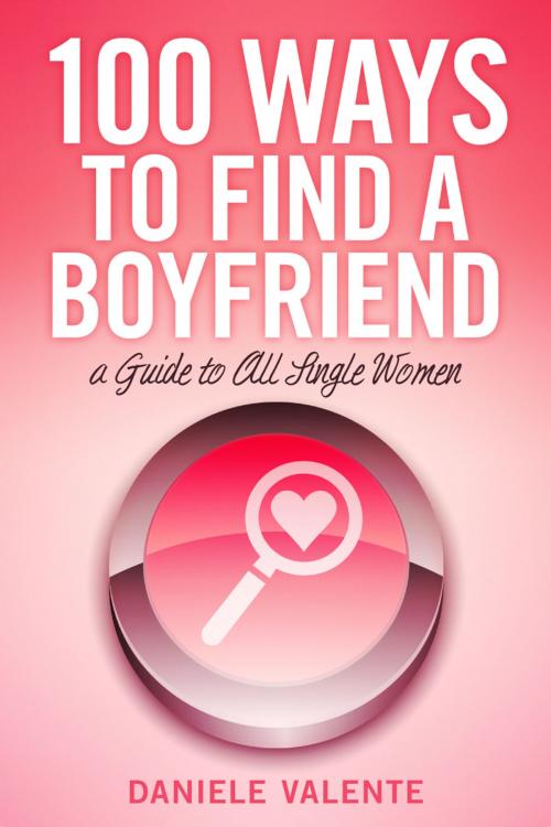 Cover of the book 100 Ways To Find A Boyfriend by Daniele Valente, BookBaby