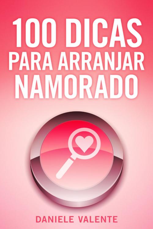 Cover of the book 100 Dicas Para Arranjar Namorado by Daniele Valente, BookBaby