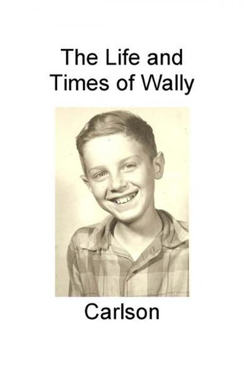 Cover of the book The Life and Times of Wally Carlson by Walter (Wally Carlson, BookBaby