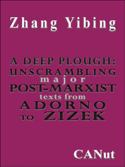 Cover of the book A Deep Plough:Unscrambling Major Post-Marxist Texts. From Adorno to Zizek by Zhang Yibing, Canut Yayınevi