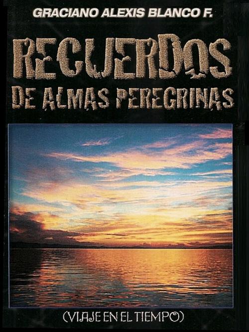 Cover of the book Recuerdos de Almas Peregrinas by Graciano Alexis Blanco, XinXii-GD Publishing