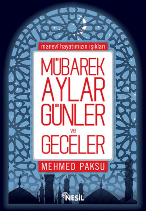Cover of the book Mübarek Aylar, Günler ve Geceler by Mehmed Paksu, Nesil Yayınları