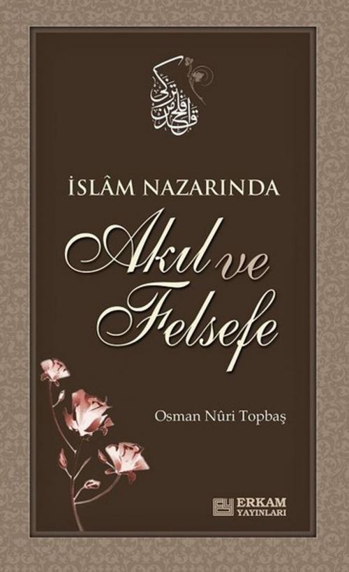Cover of the book İslam Nazarında Akıl ve Felsefe by Osman Nuri Topbaş, Erkam Yayınları