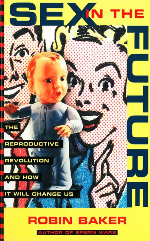 Cover of the book Sex In The Future: The Reproductive Revolution and How it Will Change Us by Robin Baker, Arcade