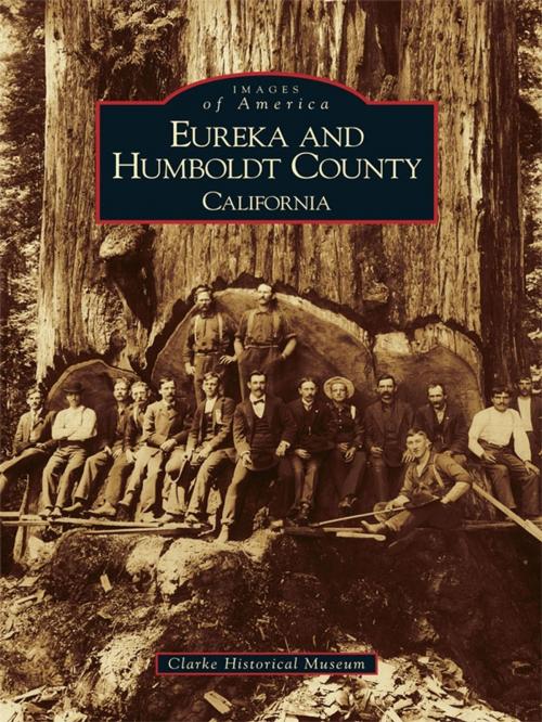 Cover of the book Eureka and Humboldt County by Clarke Historical Museum, Arcadia Publishing Inc.