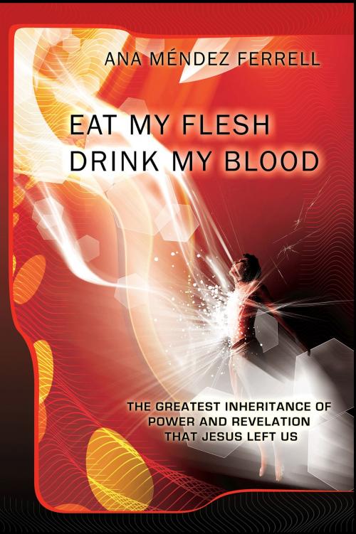 Cover of the book Eat My Flesh and Drink My Blood 2016 by Ana Mendez Ferrell, Voice of The Light Ministries