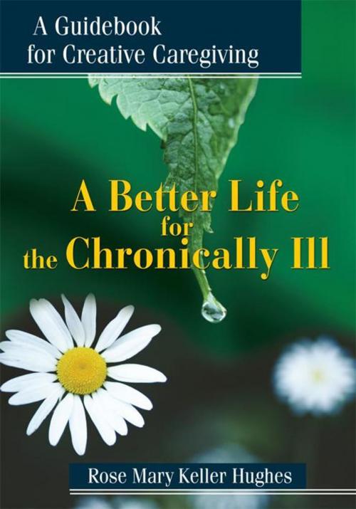 Cover of the book A Better Life for the Chronically Ill by Rose Mary Keller Hughes, iUniverse