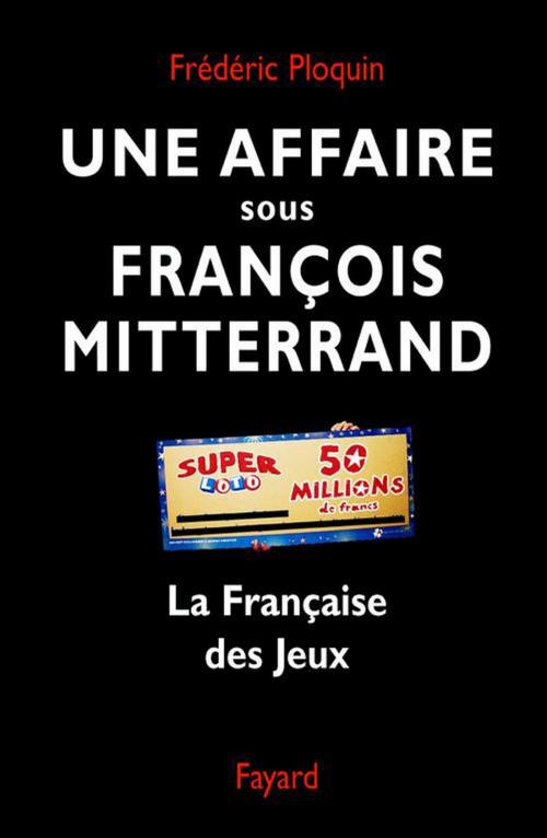 Cover of the book Une affaire sous François Mitterrand by Frédéric Ploquin, Fayard