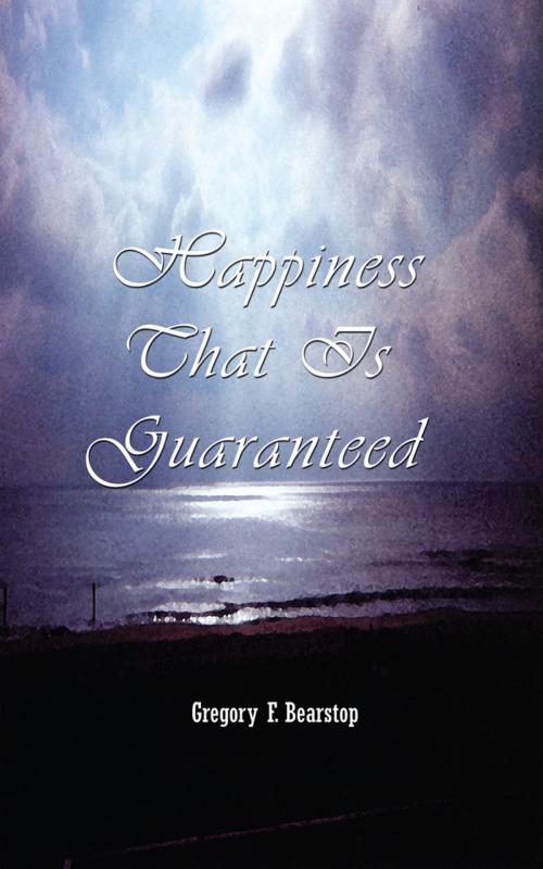 Cover of the book Happiness That Is Guaranteed by Gregory F. Bearstop, AuthorHouse