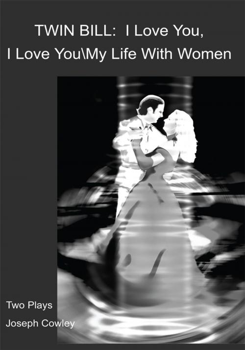 Cover of the book Twin Bill: I Love You, I Love You My Life with Women by Joseph G. Cowley, iUniverse