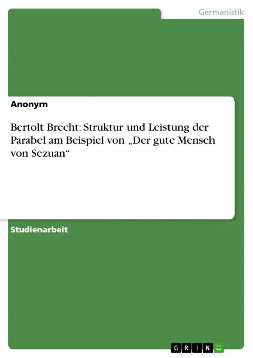 Cover of the book Bertolt Brecht: Struktur und Leistung der Parabel am Beispiel von 'Der gute Mensch von Sezuan' by Anonym, GRIN Verlag