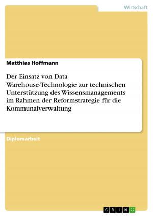 Cover of the book Der Einsatz von Data Warehouse-Technologie zur technischen Unterstützung des Wissensmanagements im Rahmen der Reformstrategie für die Kommunalverwaltung by Madlen Eichmann