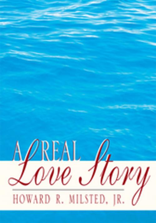 Cover of the book A Real Love Story by Howard R. Milsted Jr., Xlibris US