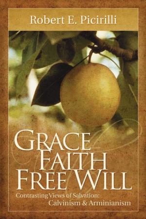 Cover of Grace Faith Free Will: Contrasting Views of Salvation: Calvinism & Arminianism