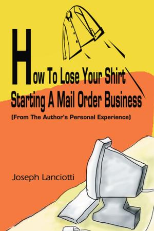 Cover of the book How to Lose Your Shirt Starting a Mail Order Business by Scott Crabtree
