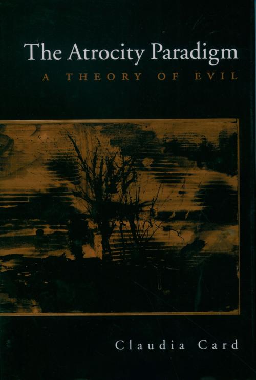 Cover of the book The Atrocity Paradigm: A Theory of Evil by Claudia Card, Oxford University Press