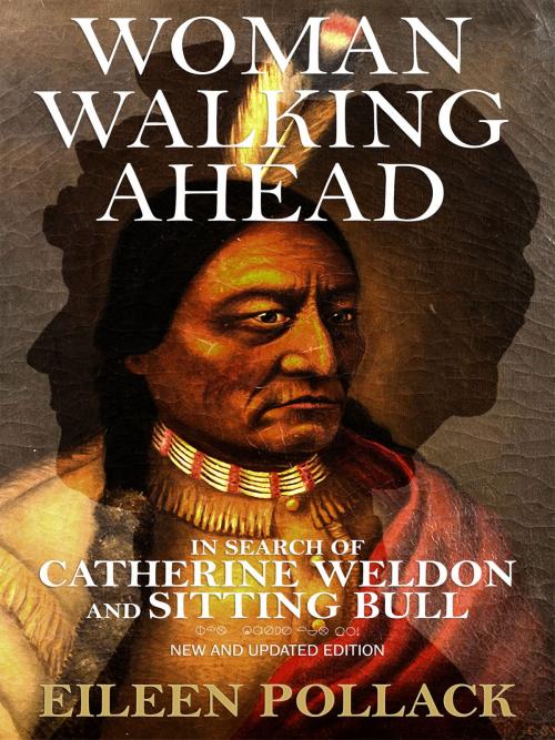 Cover of the book Woman Walking Ahead: In Search of Catherine Weldon and Sitting Bull by Eileen Pollack, BookBaby
