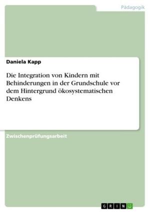 Cover of the book Die Integration von Kindern mit Behinderungen in der Grundschule vor dem Hintergrund ökosystematischen Denkens by Marcus Bonizzato