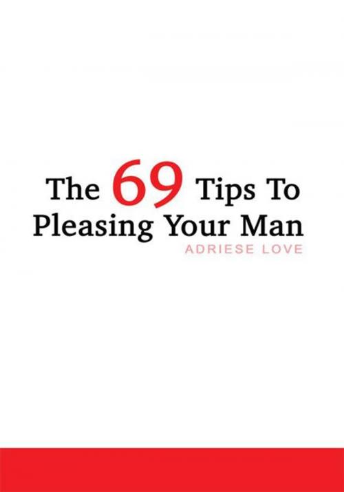 Cover of the book The 69 Tips to Pleasing Your Man by Adriese Love, AuthorHouse