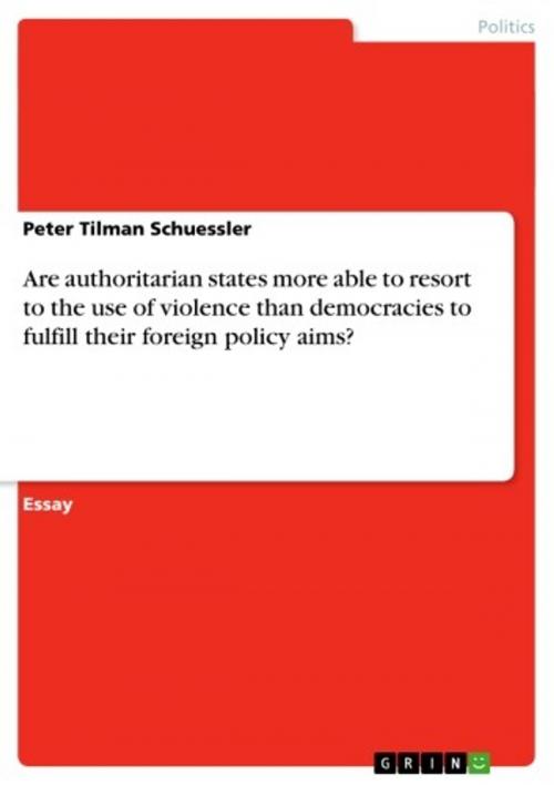 Cover of the book Are authoritarian states more able to resort to the use of violence than democracies to fulfill their foreign policy aims? by Peter Tilman Schuessler, GRIN Publishing