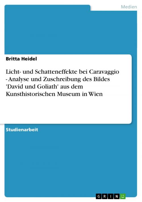 Cover of the book Licht- und Schatteneffekte bei Caravaggio - Analyse und Zuschreibung des Bildes 'David und Goliath' aus dem Kunsthistorischen Museum in Wien by Britta Heidel, GRIN Verlag