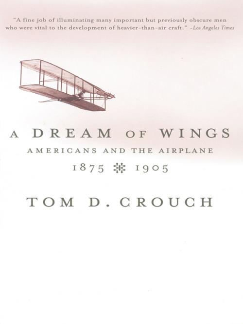 Cover of the book A Dream of Wings: Americans and the Airplane, 1875-1905 by Tom D. Crouch, W. W. Norton & Company