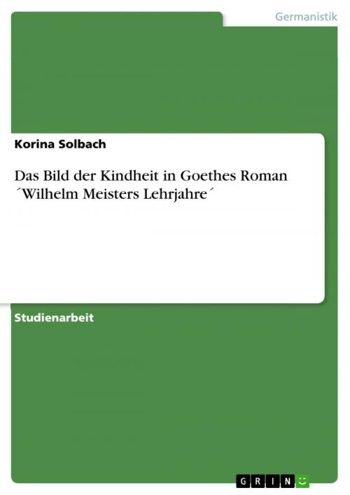Cover of the book Das Bild der Kindheit in Goethes Roman ´Wilhelm Meisters Lehrjahre´ by Korina Solbach, GRIN Verlag