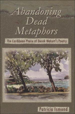 Cover of the book Abandoning Dead Metaphors: The Caribbean Phase of Derek Walcott's Poetry by Brian Moore, B.W. Higman, Carl C. Campbell, Patrick Bryan